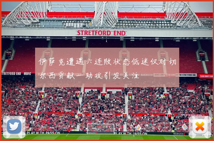 伊萨克遭遇六连败状态低迷仅对切尔西贡献一助攻引发关注