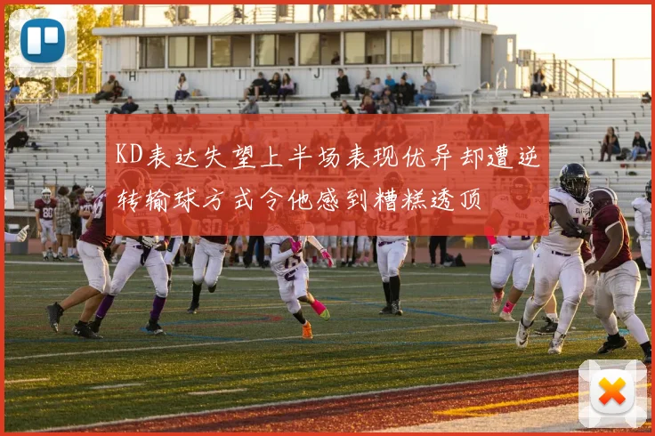 KD表达失望上半场表现优异却遭逆转输球方式令他感到糟糕透顶