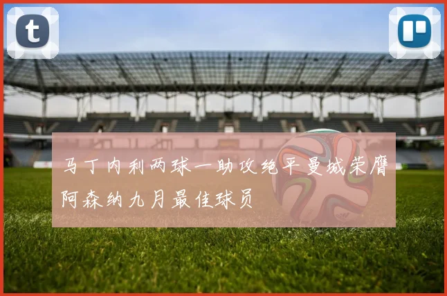 马丁内利两球一助攻绝平曼城荣膺阿森纳九月最佳球员