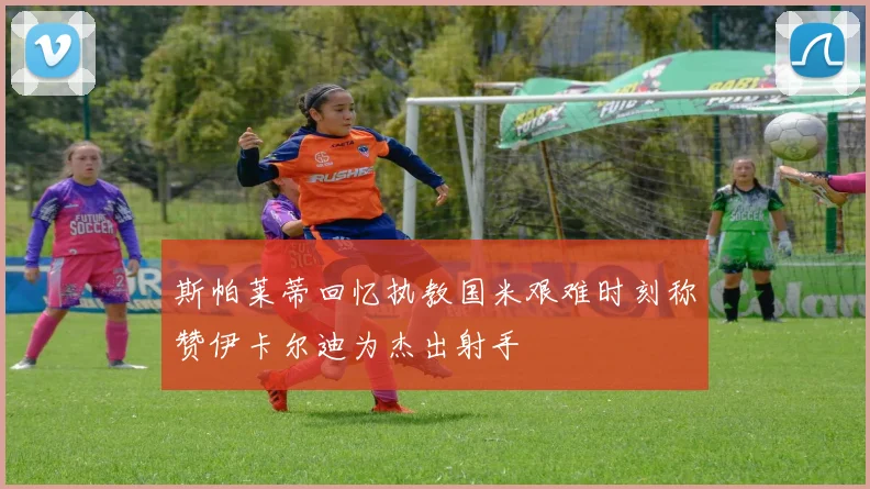 斯帕莱蒂回忆执教国米艰难时刻称赞伊卡尔迪为杰出射手