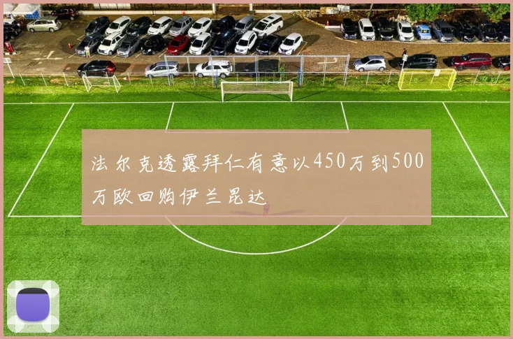 法尔克透露拜仁有意以450万到500万欧回购伊兰昆达