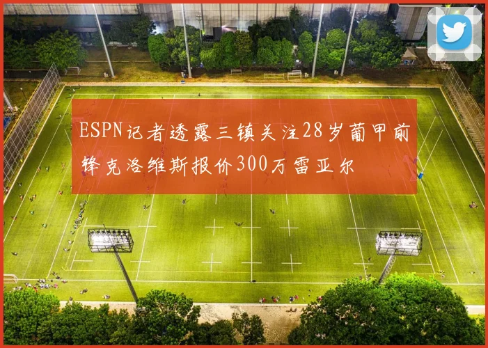 ESPN记者透露三镇关注28岁葡甲前锋克洛维斯报价300万雷亚尔