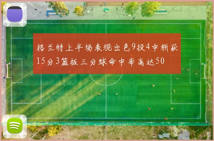 格兰特上半场表现出色9投4中斩获15分3篮板三分球命中率高达50
