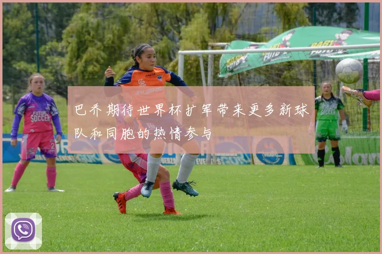 巴乔期待世界杯扩军带来更多新球队和同胞的热情参与