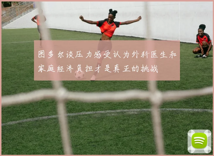 图多尔谈压力感受认为外科医生和家庭经济负担才是真正的挑战