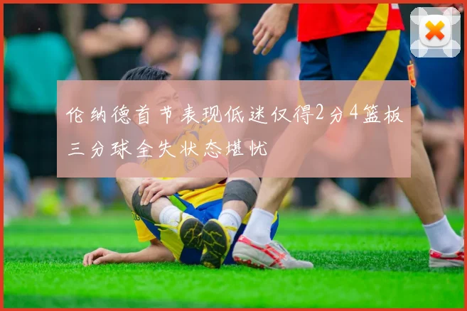 伦纳德首节表现低迷仅得2分4篮板三分球全失状态堪忧