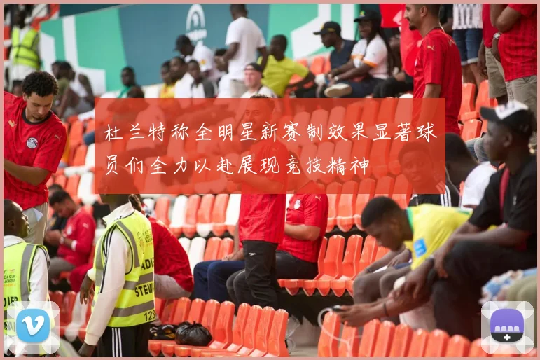 杜兰特称全明星新赛制效果显著球员们全力以赴展现竞技精神