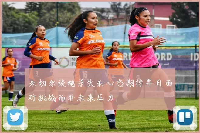 米切尔谈绝杀失利心态期待早日面对挑战而非未来压力