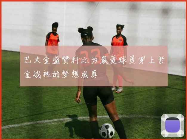 巴夫金盛赞科比为最爱球员穿上紫金战袍的梦想成真