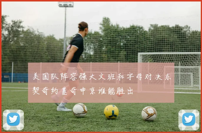 美国队阵容强大文班和字母对决东契奇约基奇申京谁能胜出