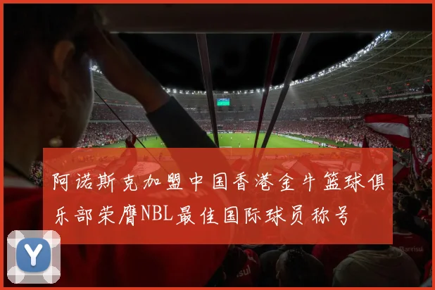 阿诺斯克加盟中国香港金牛篮球俱乐部荣膺NBL最佳国际球员称号