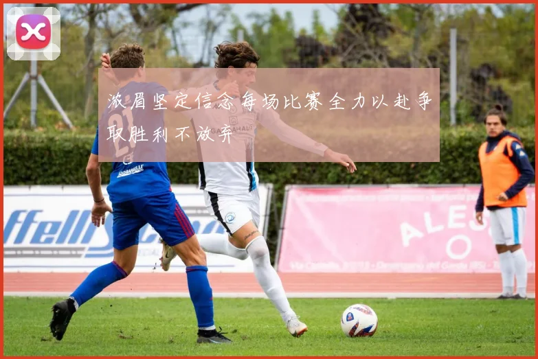 浓眉坚定信念每场比赛全力以赴争取胜利不放弃