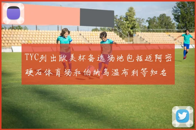 TYC列出欧美杯备选场地包括迈阿密硬石体育场和伯纳乌温布利等知名场馆