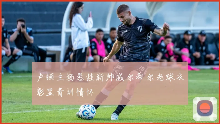 卢顿主场悬挂新帅威尔希尔老球衣彰显青训情怀
