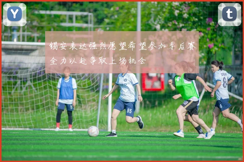 锡安表达强烈愿望希望参加季后赛全力以赴争取上场机会