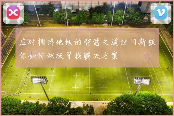 应对拥挤地铁的智慧之道拉门斯教你如何积极寻找解决方案