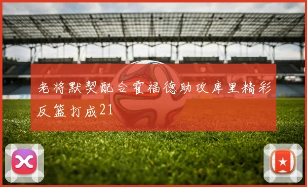 老将默契配合霍福德助攻库里精彩反篮打成21