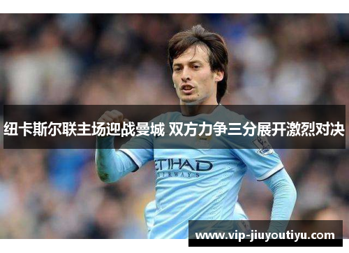纽卡斯尔联主场迎战曼城 双方力争三分展开激烈对决