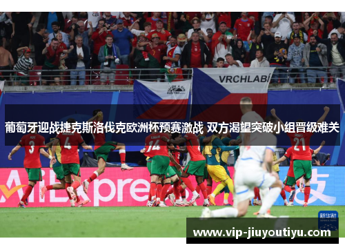 葡萄牙迎战捷克斯洛伐克欧洲杯预赛激战 双方渴望突破小组晋级难关