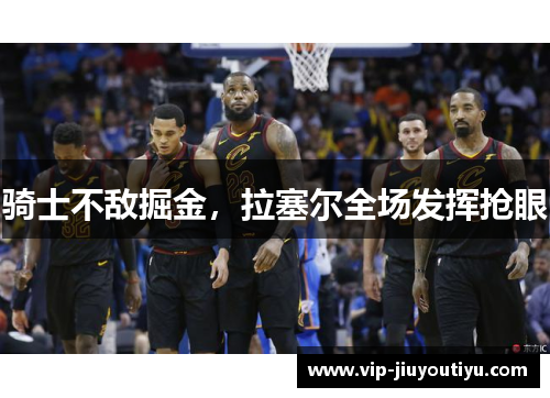 骑士不敌掘金，拉塞尔全场发挥抢眼