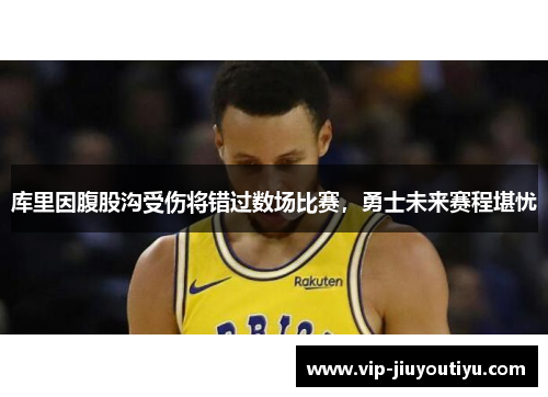 库里因腹股沟受伤将错过数场比赛，勇士未来赛程堪忧