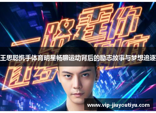 王思聪携手体育明星畅聊运动背后的励志故事与梦想追逐